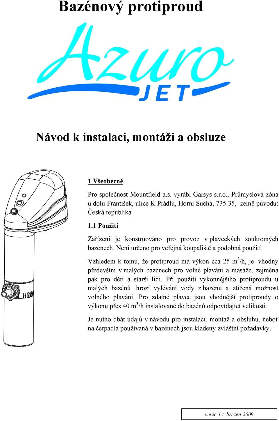 Vzhledem k tomu, že protiproud má výkon cca 25 m 3 /h, je vhodný především v malých bazénech pro volné plavání a masáže, zejména pak pro děti a starší lidi.