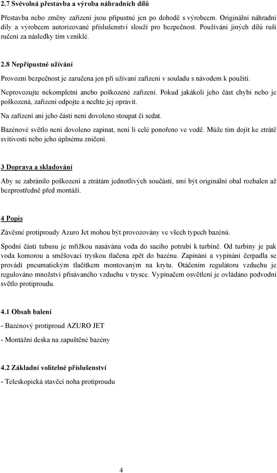 8 Nepřípustné užívání Provozní bezpečnost je zaručena jen při užívaní zařízení v souladu s návodem k použití. Neprovozujte nekompletní anebo poškozené zařízení.