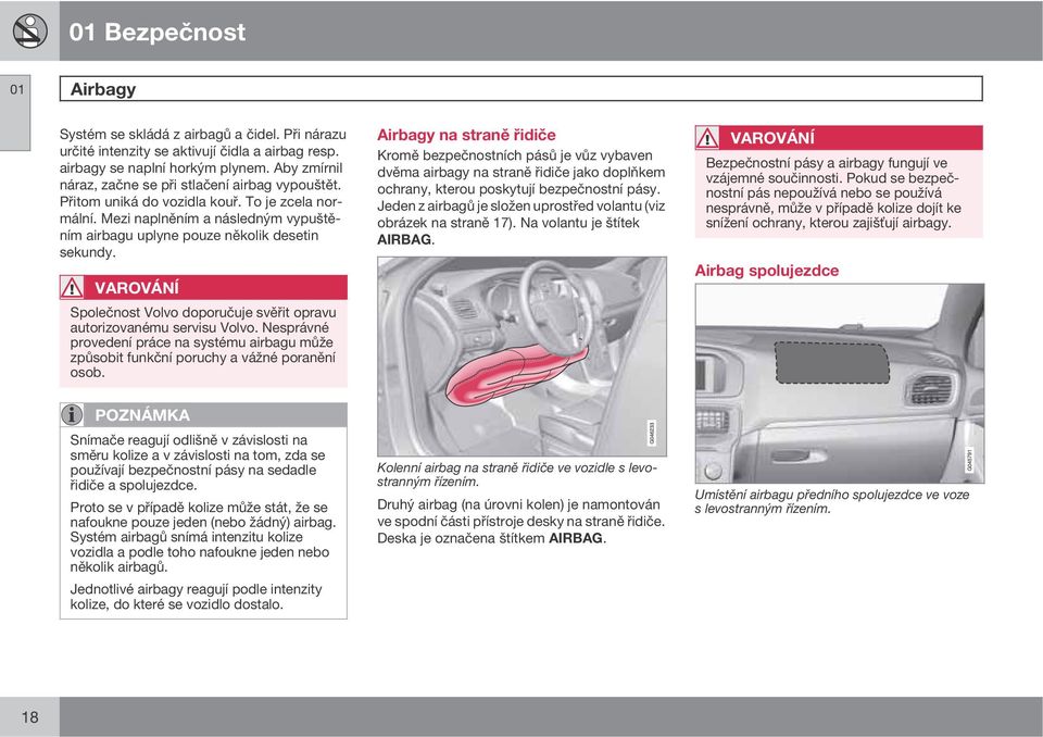 VAROVÁNÍ Společnost Volvo doporučuje svěřit opravu autorizovanému servisu Volvo. Nesprávné provedení práce na systému airbagu může způsobit funkční poruchy a vážné poranění osob.