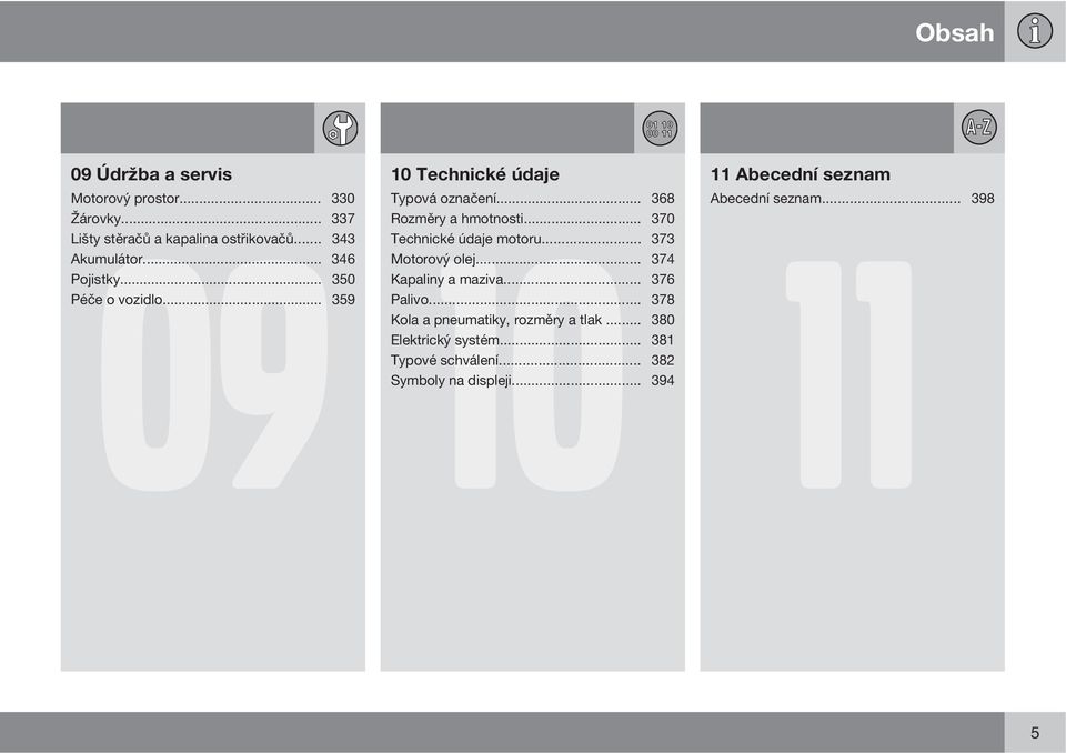 .. 368 Rozměry a hmotnosti... 370 11 Technické údaje motoru... 373 Motorový olej... 374 Kapaliny a maziva... 376 Palivo.