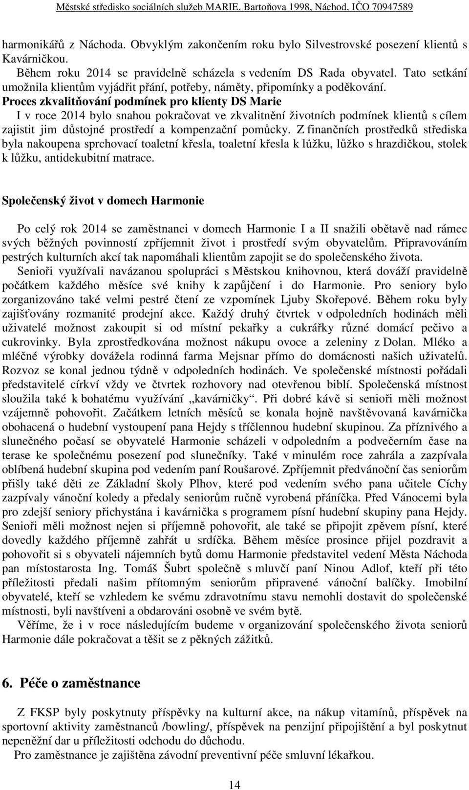 Proces zkvalitňování podmínek pro klienty DS Marie I v roce 2014 bylo snahou pokračovat ve zkvalitnění životních podmínek klientů s cílem zajistit jim důstojné prostředí a kompenzační pomůcky.