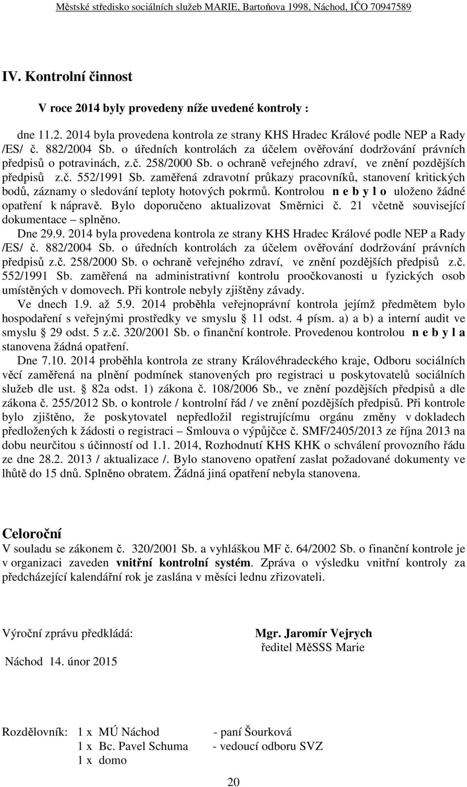 zaměřená zdravotní průkazy pracovníků, stanovení kritických bodů, záznamy o sledování teploty hotových pokrmů. Kontrolou n e b y l o uloženo žádné opatření k nápravě.