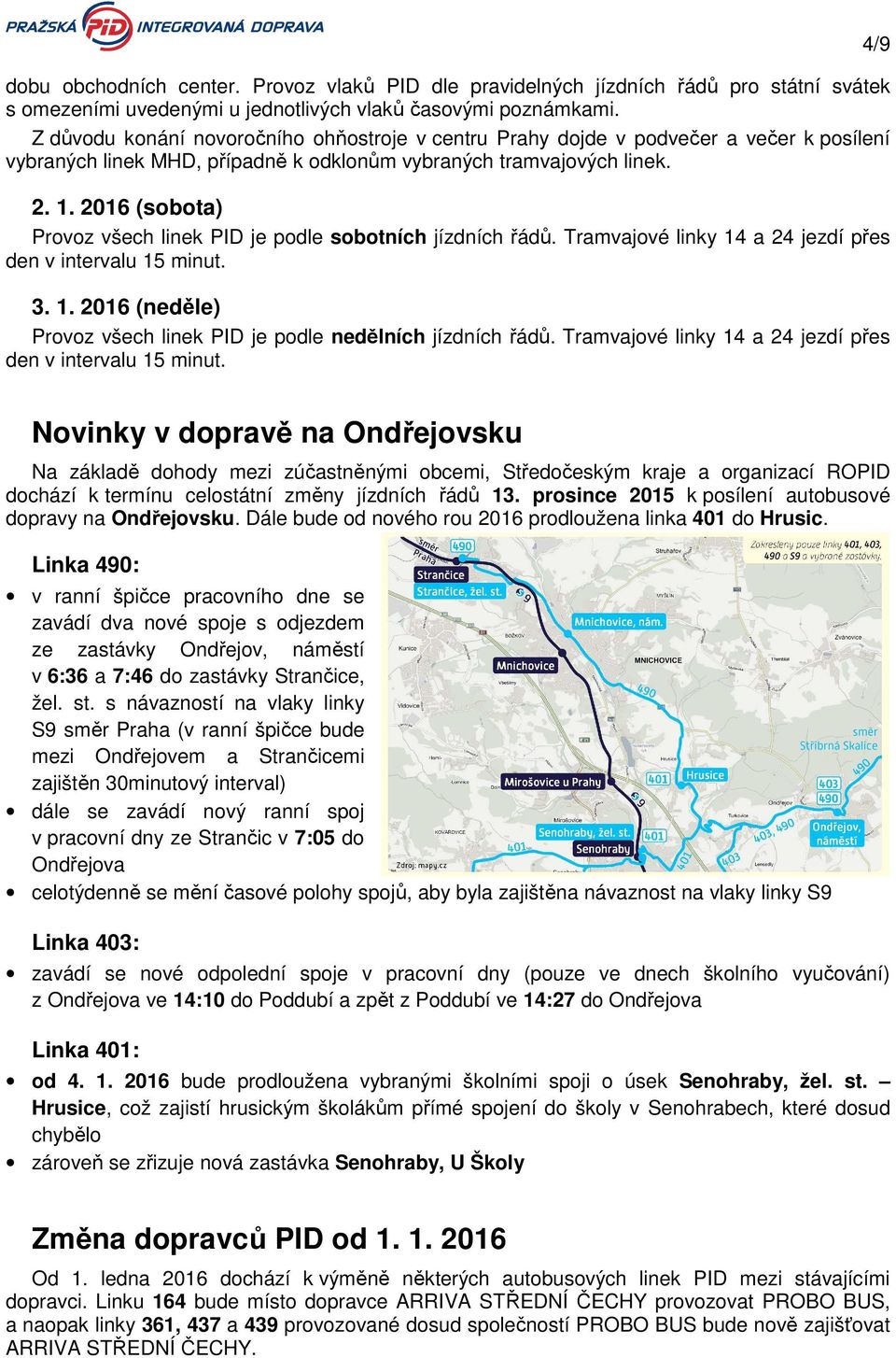 2016 (sobota) Provoz všech linek PID je podle sobotních jízdních řádů. Tramvajové linky 14 a 24 jezdí přes den v intervalu 15 minut. 3. 1. 2016 (neděle) Provoz všech linek PID je podle nedělních jízdních řádů.