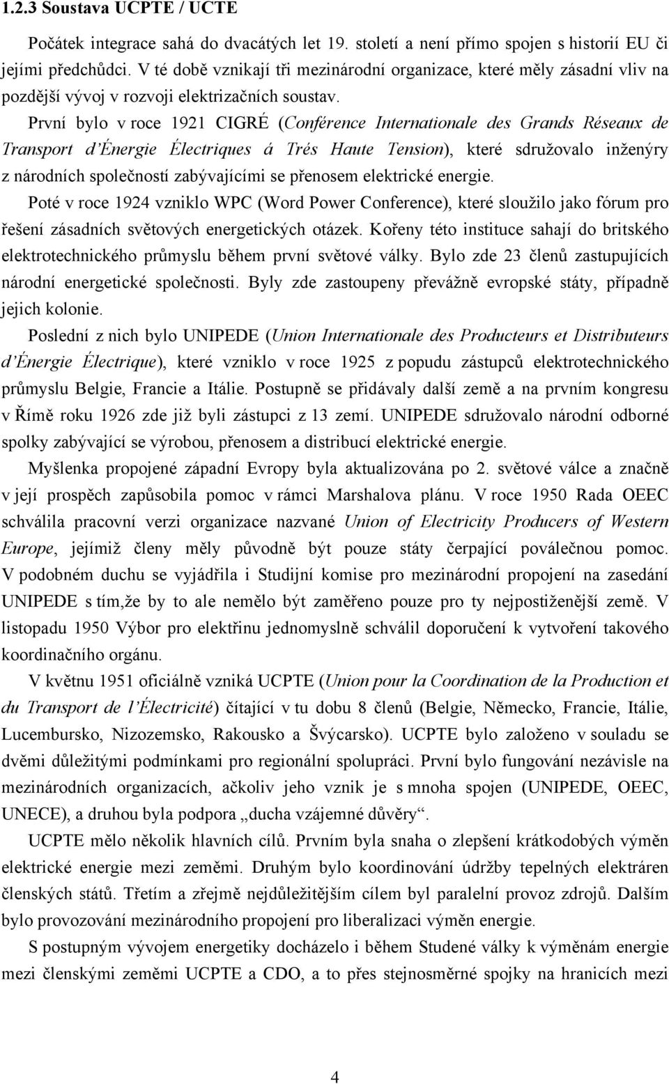 První bylo v roce 1921 CIGRÉ (Conférence Internationale des Grands Réseaux de Transport d Énergie Électriques á Trés Haute Tension), které sdružovalo inženýry z národních společností zabývajícími se