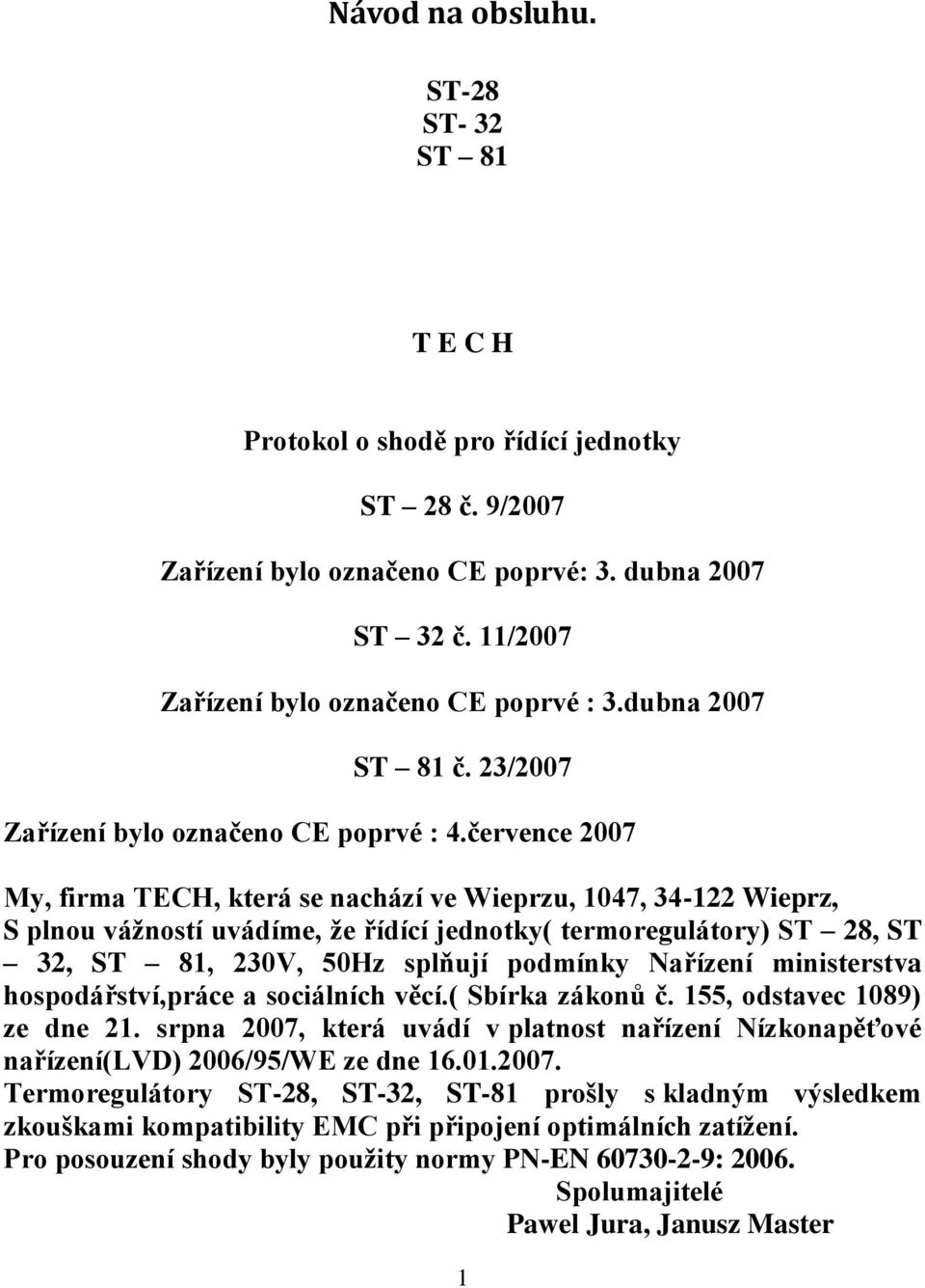 července 2007 My, firma TECH, která se nachází ve Wieprzu, 1047, 34-122 Wieprz, S plnou vážností uvádíme, že řídící jednotky( termoregulátory) ST 28, ST 32, ST 81, 230V, 50Hz splňují podmínky