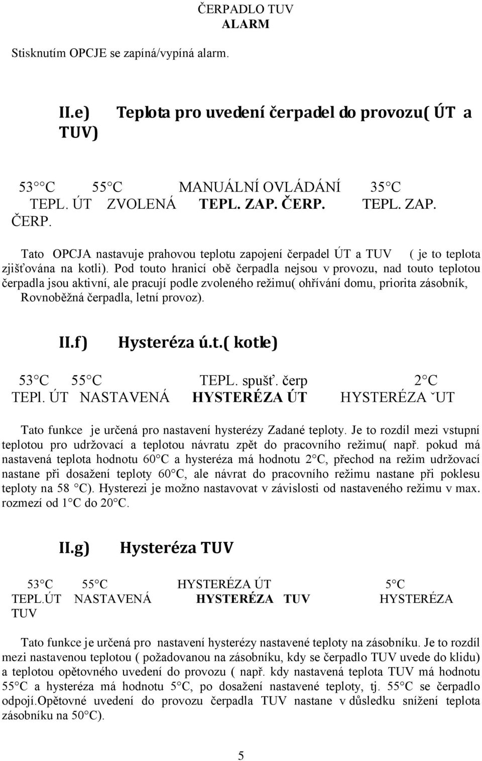 f) Hysteréza ú.t.( kotle) 53 C 55 C TEPL. spušť. čerp 2 C TEPl. ÚT NASTAVENÁ HYSTERÉZA ÚT HYSTERÉZA ˇUT Tato funkce je určená pro nastavení hysterézy Zadané teploty.