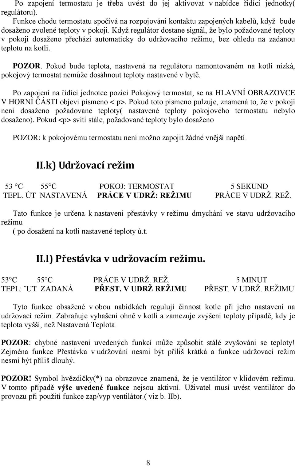 Když regulátor dostane signál, že bylo požadované teploty v pokoji dosaženo přechází automaticky do udržovacího režimu, bez ohledu na zadanou teplotu na kotli. POZOR.