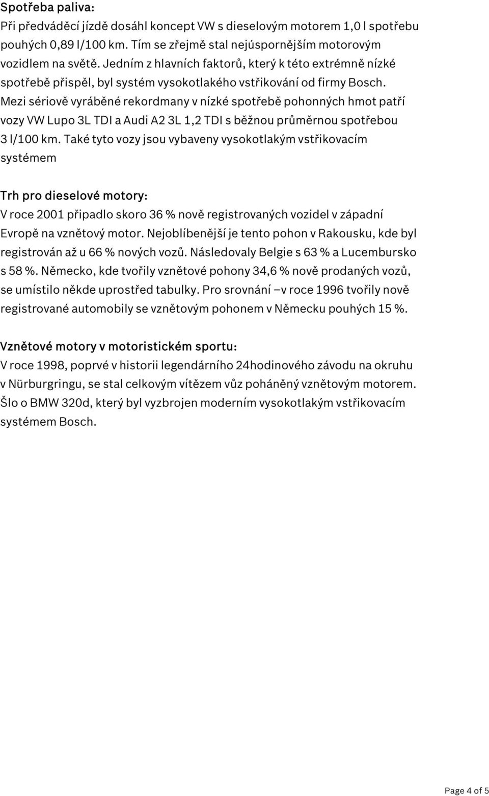 Mezi sériově vyráběné rekordmany v nízké spotřebě pohonných hmot patří vozy VW Lupo 3L TDI a Audi A2 3L 1,2 TDI s běžnou průměrnou spotřebou 3 l/100 km.