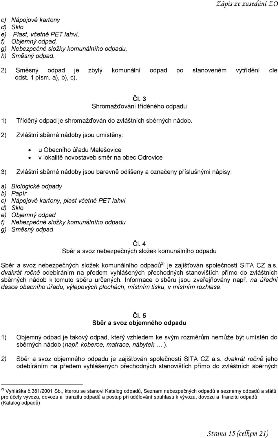 2) Zvláštní sběrné nádoby jsou umístěny: u Obecního úřadu Malešovice v lokalitě novostaveb směr na obec Odrovice 3) Zvláštní sběrné nádoby jsou barevně odlišeny a označeny příslušnými nápisy: a)