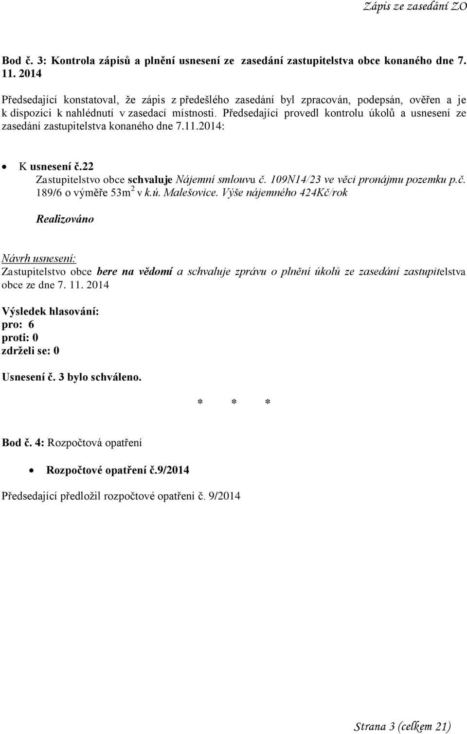 Předsedající provedl kontrolu úkolů a usnesení ze zasedání zastupitelstva konaného dne 7.11.2014: K usnesení č.22 Zastupitelstvo obce schvaluje Nájemní smlouvu č. 109N14/23 ve věci pronájmu pozemku p.