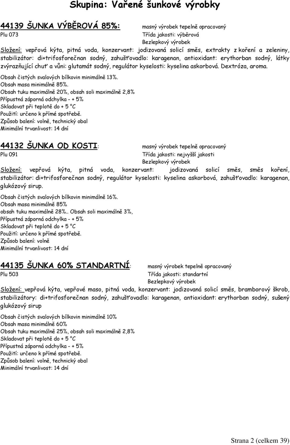 kyselina askorbová. Dextróza, aroma. Obsah čistých svalových bílkovin minimálně 13%. Obsah masa minimálně 85%.