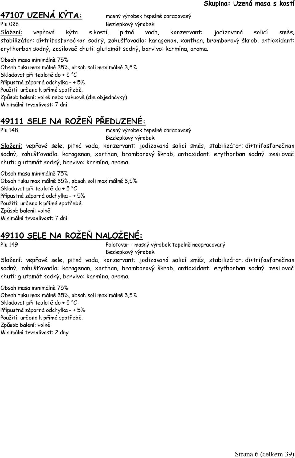 Obsah masa minimálně 75% Obsah tuku maximálně 35%, obsah soli maximálně 3,5% Skladovat při teplotě do + 5 C nebo vakuově (dle objednávky) Minimální trvanlivost: 7 dní 49111 SELE NA ROŽEŇ PŘEDUZENÉ: