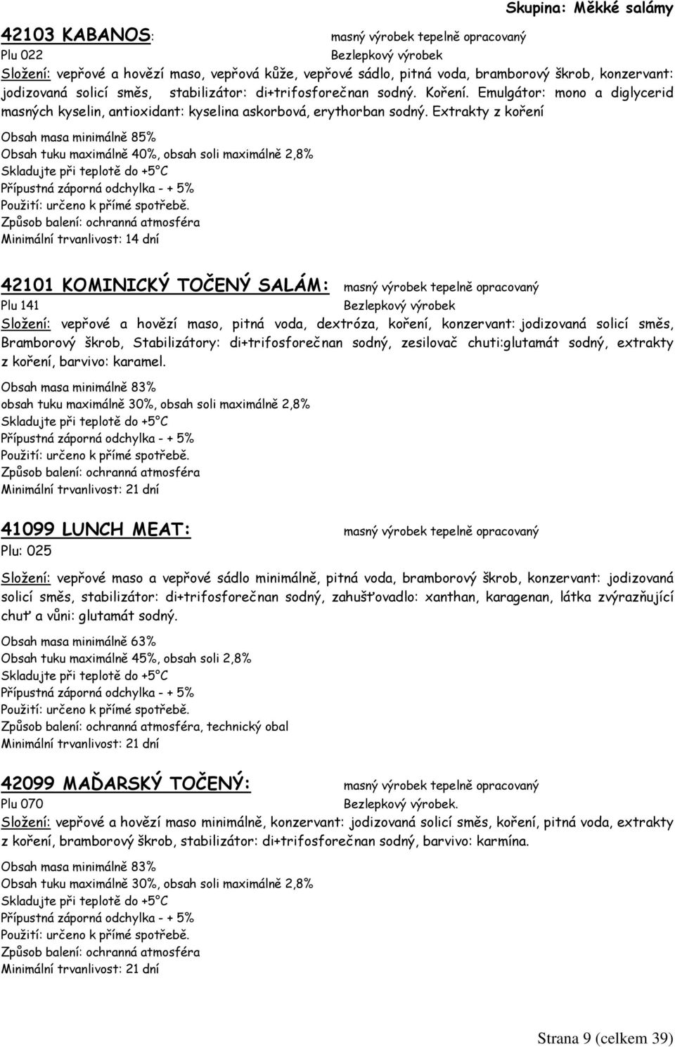 Extrakty z koření Obsah masa minimálně 85% Obsah tuku maximálně 40%, obsah soli maximálně 2,8% 42101 KOMINICKÝ TOČENÝ SALÁM: masný výrobek tepelně opracovaný Plu 141 Složení: vepřové a hovězí maso,