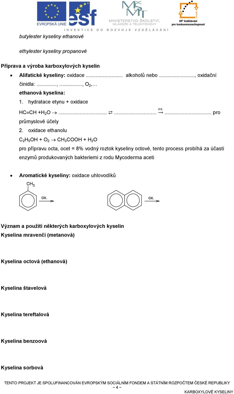 oxidace ethanolu 2 H 5 H + 2 H 3 H + H 2 pro přípravu octa, ocet = 8% vodný roztok kyseliny octové, tento process probíhá za účasti enzymů produkovaných bakteriemi z rodu Mycoderma aceti Aromatické