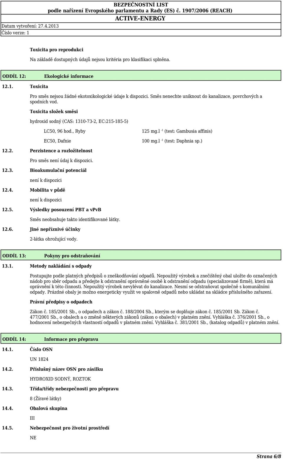 l 1 (test: Gambusia affinis) 100 mg.l 1 (test: Daphnia sp.) 12.2. Perzistence a rozložitelnost Pro směs není údaj k dispozici. 12.3. Bioakumulační potenciál není k dispozici 12.4.