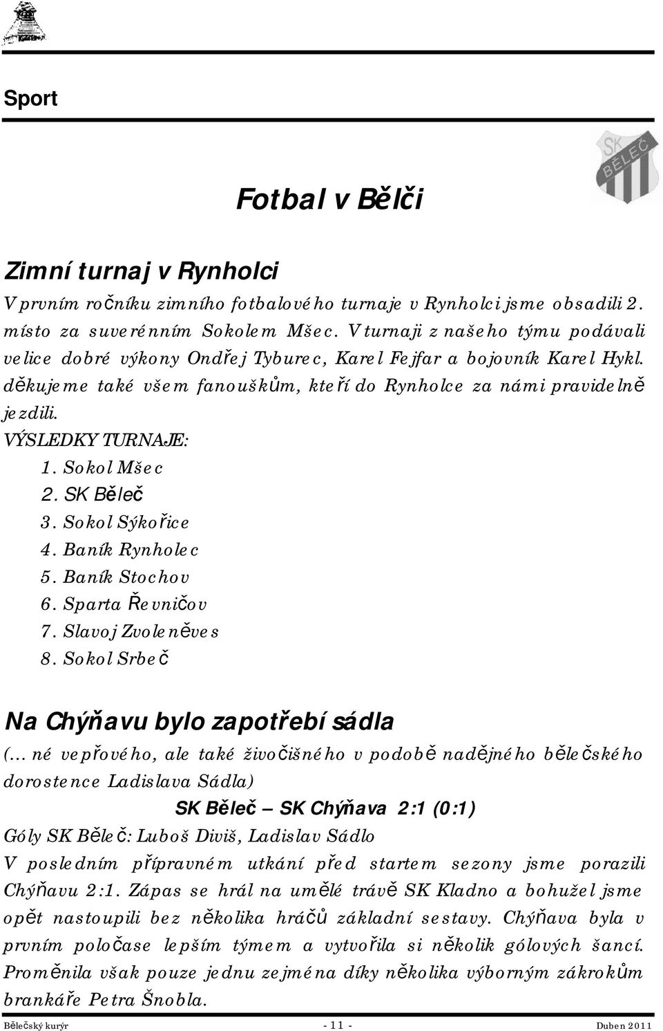 VÝSLEDKY TURNAJE: 1. Sokol Mšec 2. SK Běleč 3. Sokol Sýkořice 4. Baník Rynholec 5. Baník Stochov 6. Sparta Řevničov 7. Slavoj Zvoleněves 8.