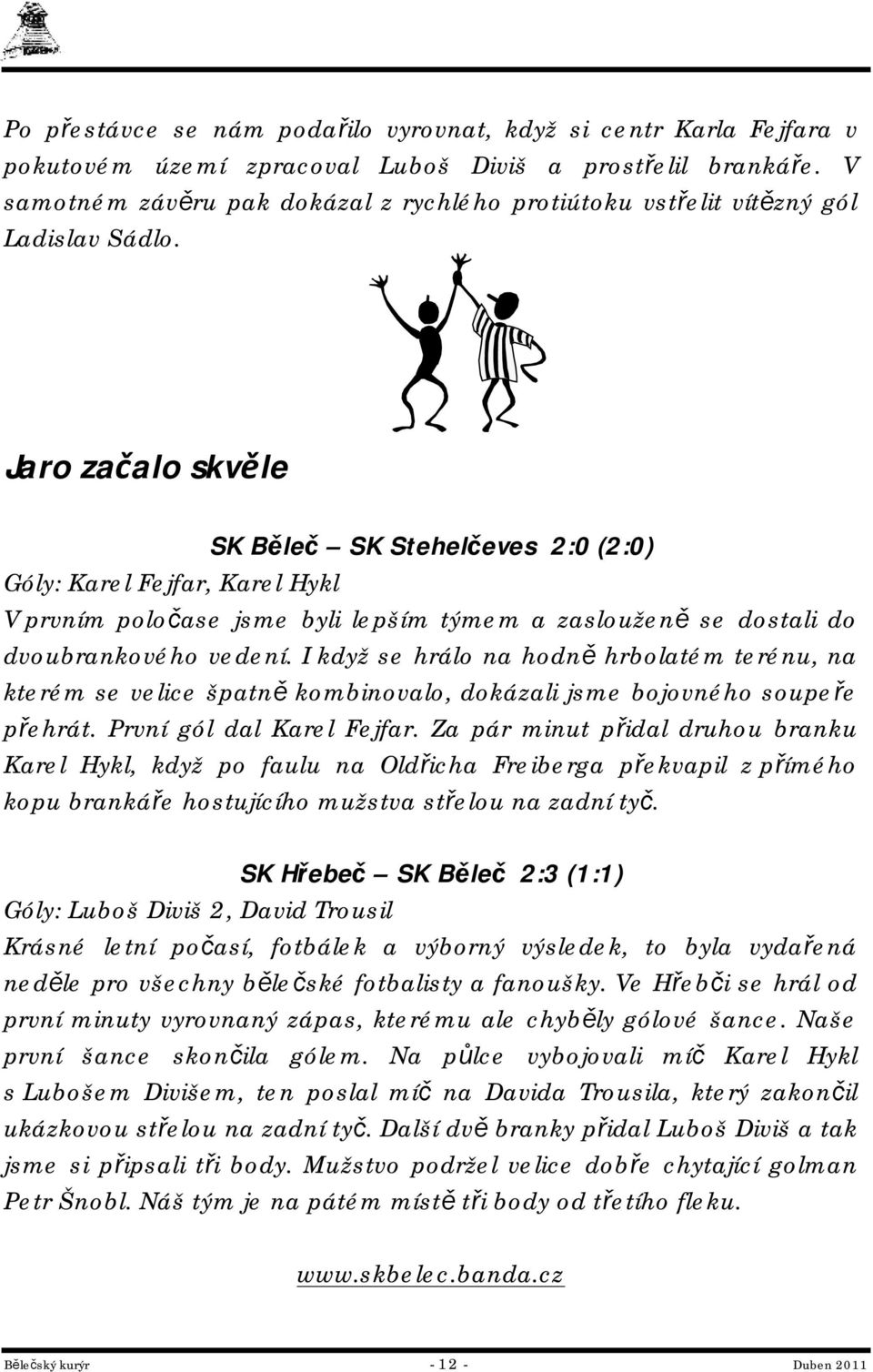 Jaro začalo skvěle SK Běleč SK Stehelčeves 2:0 (2:0) Góly: Karel Fejfar, Karel Hykl V prvním poločase jsme byli lepším týmem a zaslouženě se dostali do dvoubrankového vedení.