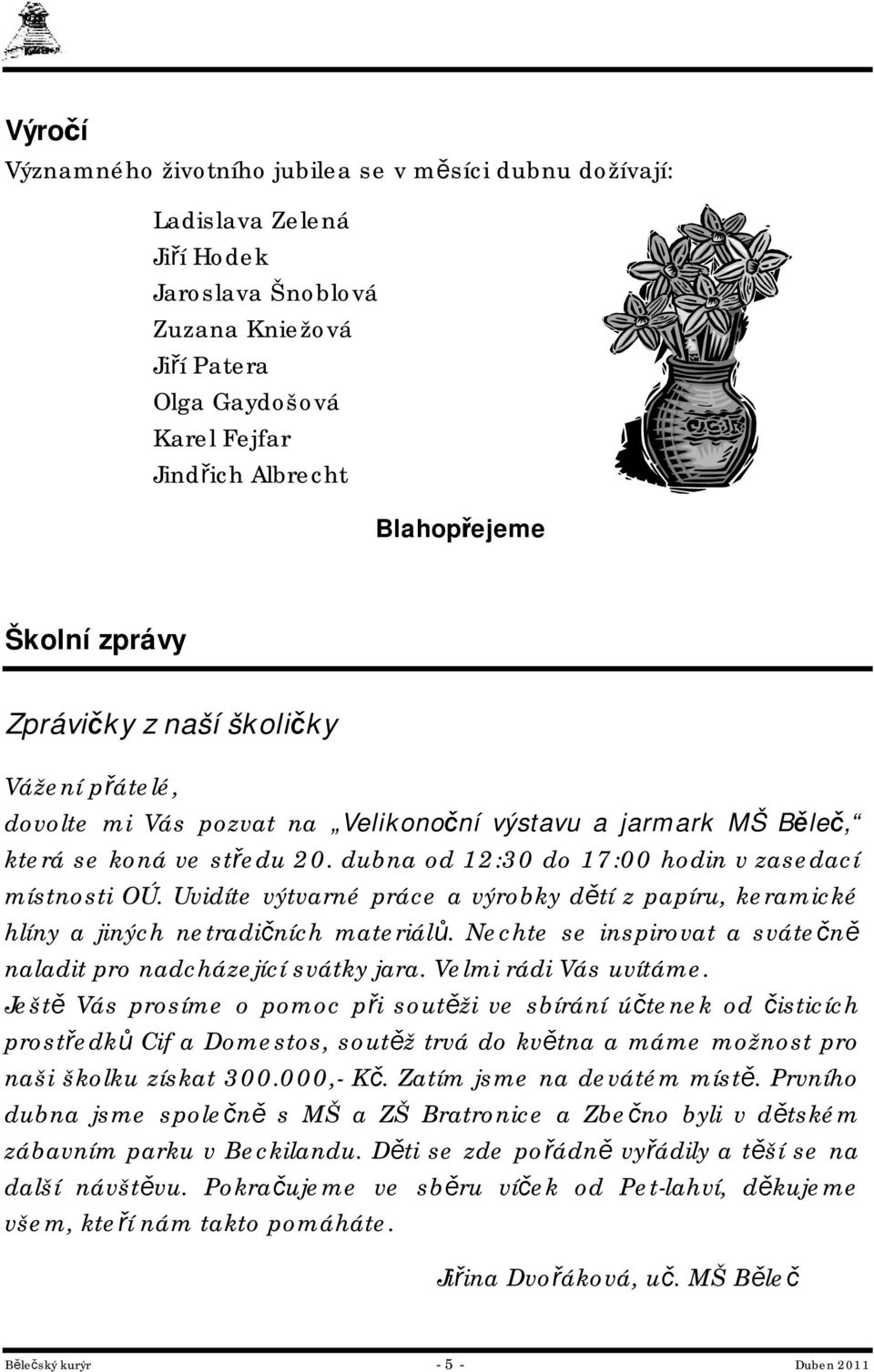 dubna od 12:30 do 17:00 hodin v zasedací místnosti OÚ. Uvidíte výtvarné práce a výrobky dětí z papíru, keramické hlíny a jiných netradičních materiálů.