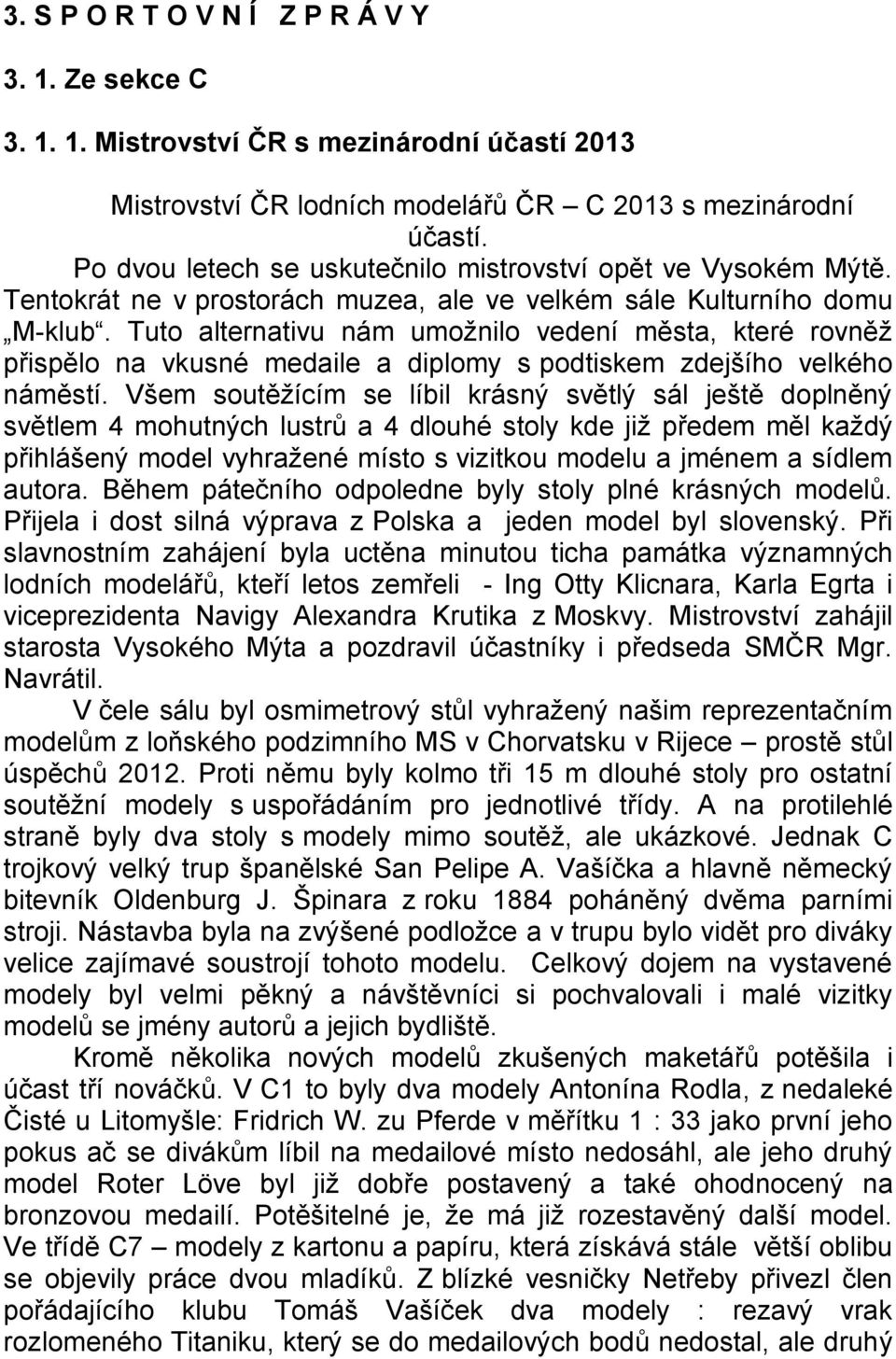 Tuto alternativu nám umožnilo vedení města, které rovněž přispělo na vkusné medaile a diplomy s podtiskem zdejšího velkého náměstí.