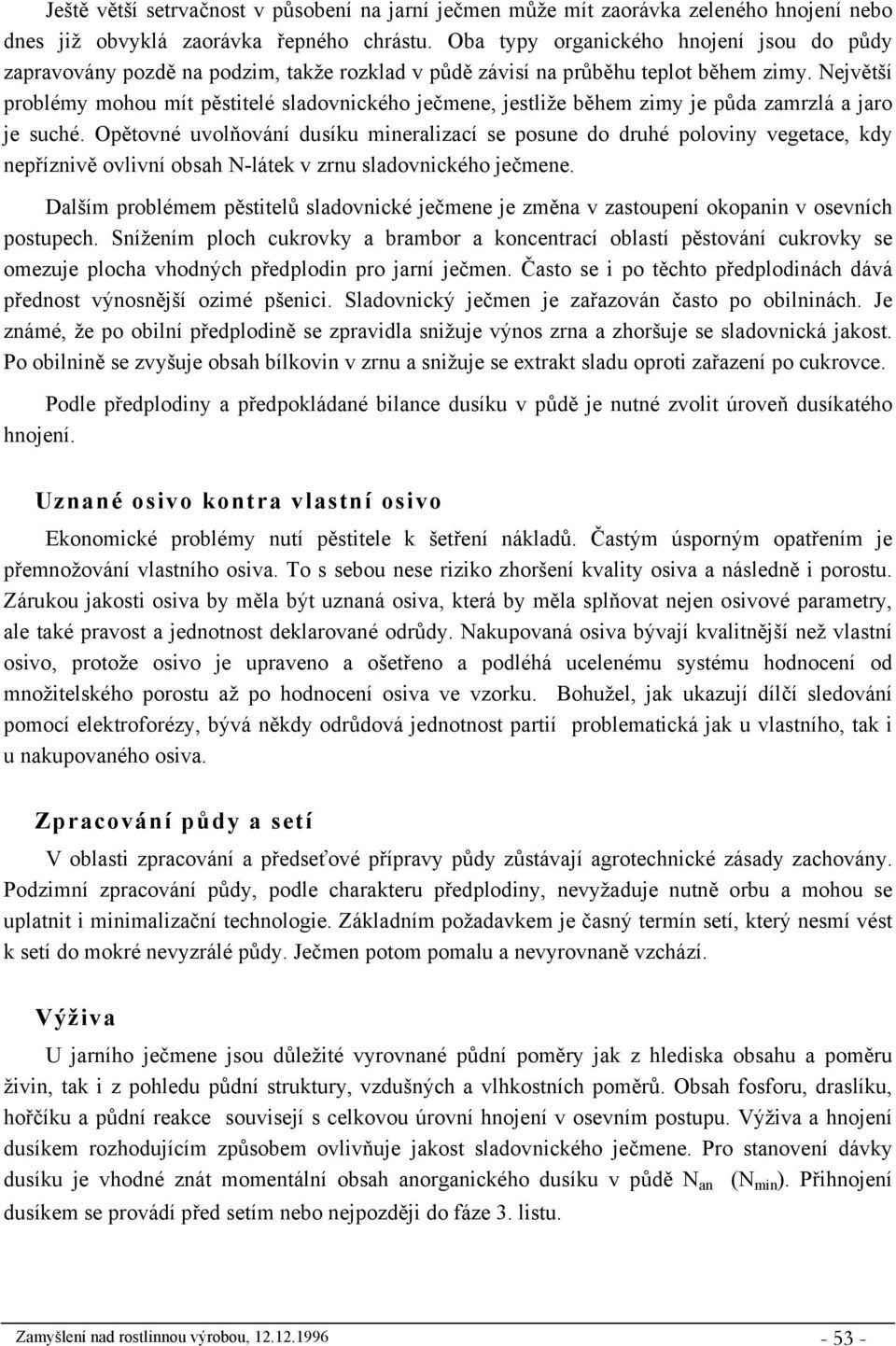 Největší problémy mohou mít pěstitelé sladovnického ječmene, jestliže během zimy je půda zamrzlá a jaro je suché.