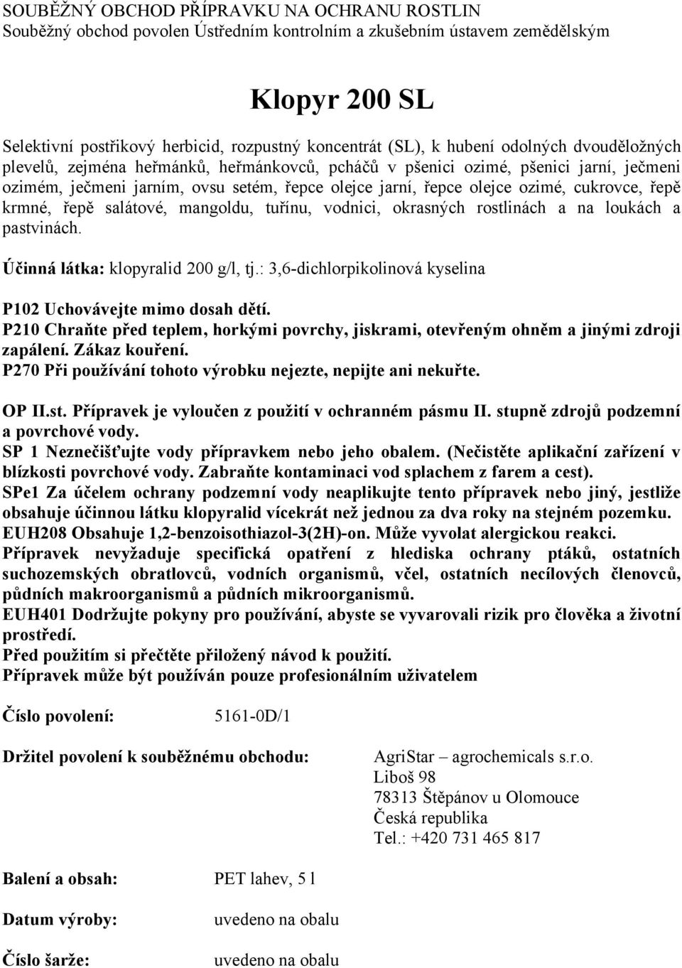 řepě krmné, řepě salátové, mangoldu, tuřínu, vodnici, okrasných rostlinách a na loukách a pastvinách. Účinná látka: klopyralid 200 g/l, tj.