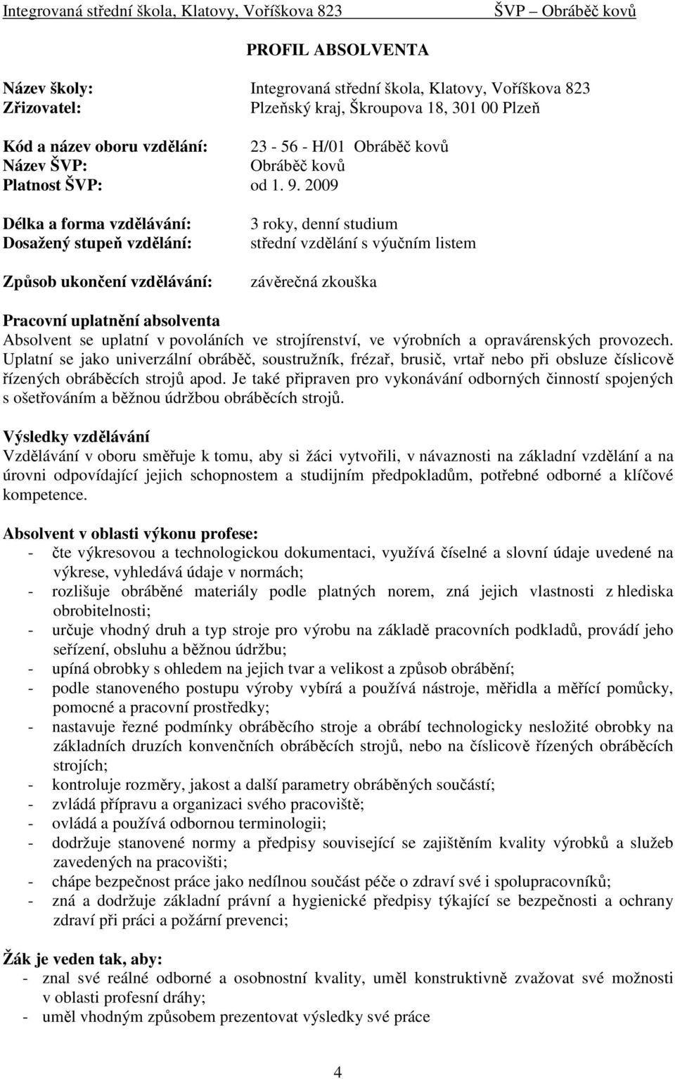 2009 Délka a forma vzdělávání: Dosažený stupeň vzdělání: Způsob ukončení vzdělávání: 3 roky, denní studium střední vzdělání s výučním listem závěrečná zkouška Pracovní uplatnění absolventa Absolvent