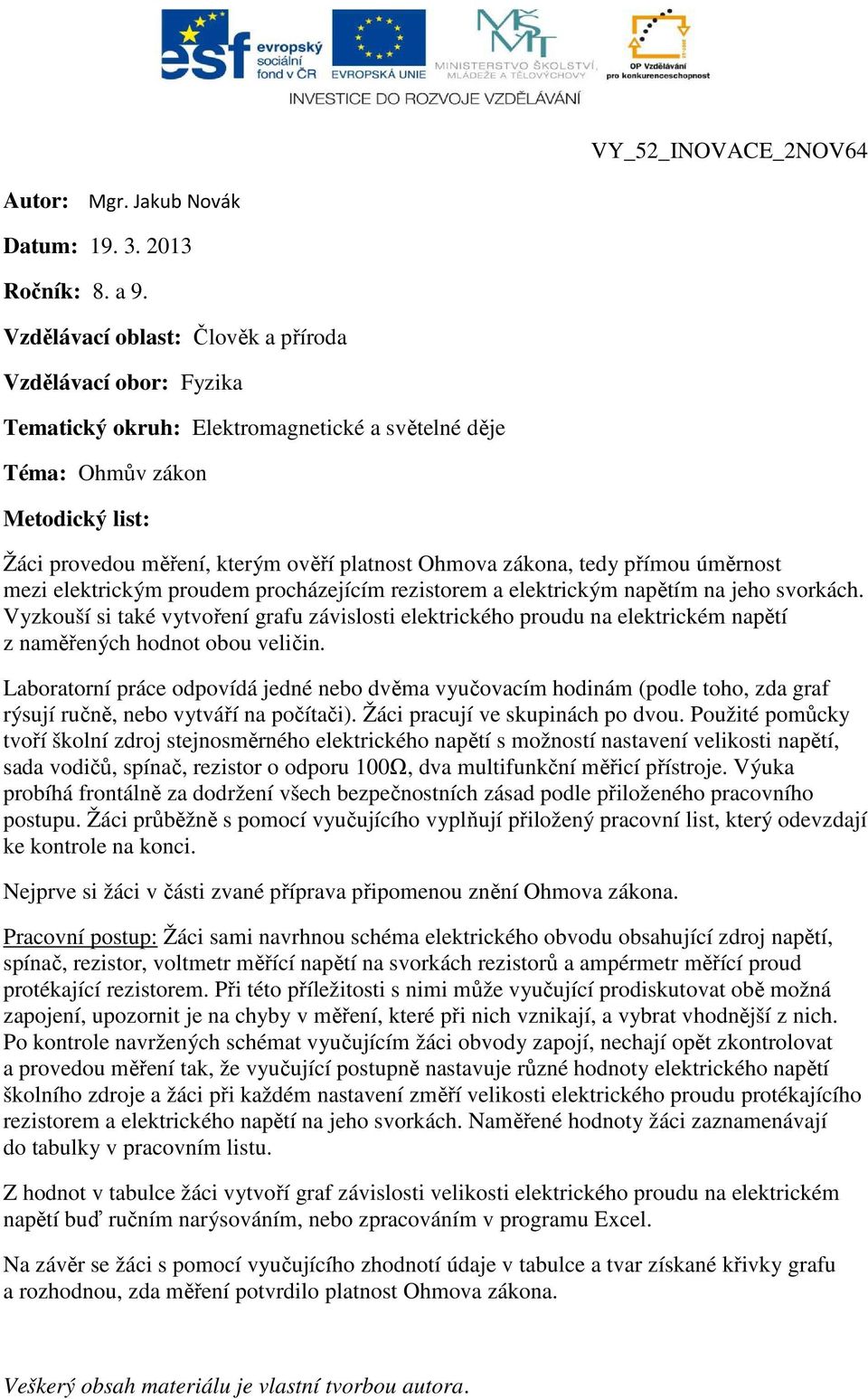 zákona, tedy přímou úměrnost mezi elektrickým proudem procházejícím rezistorem a elektrickým napětím na jeho svorkách.