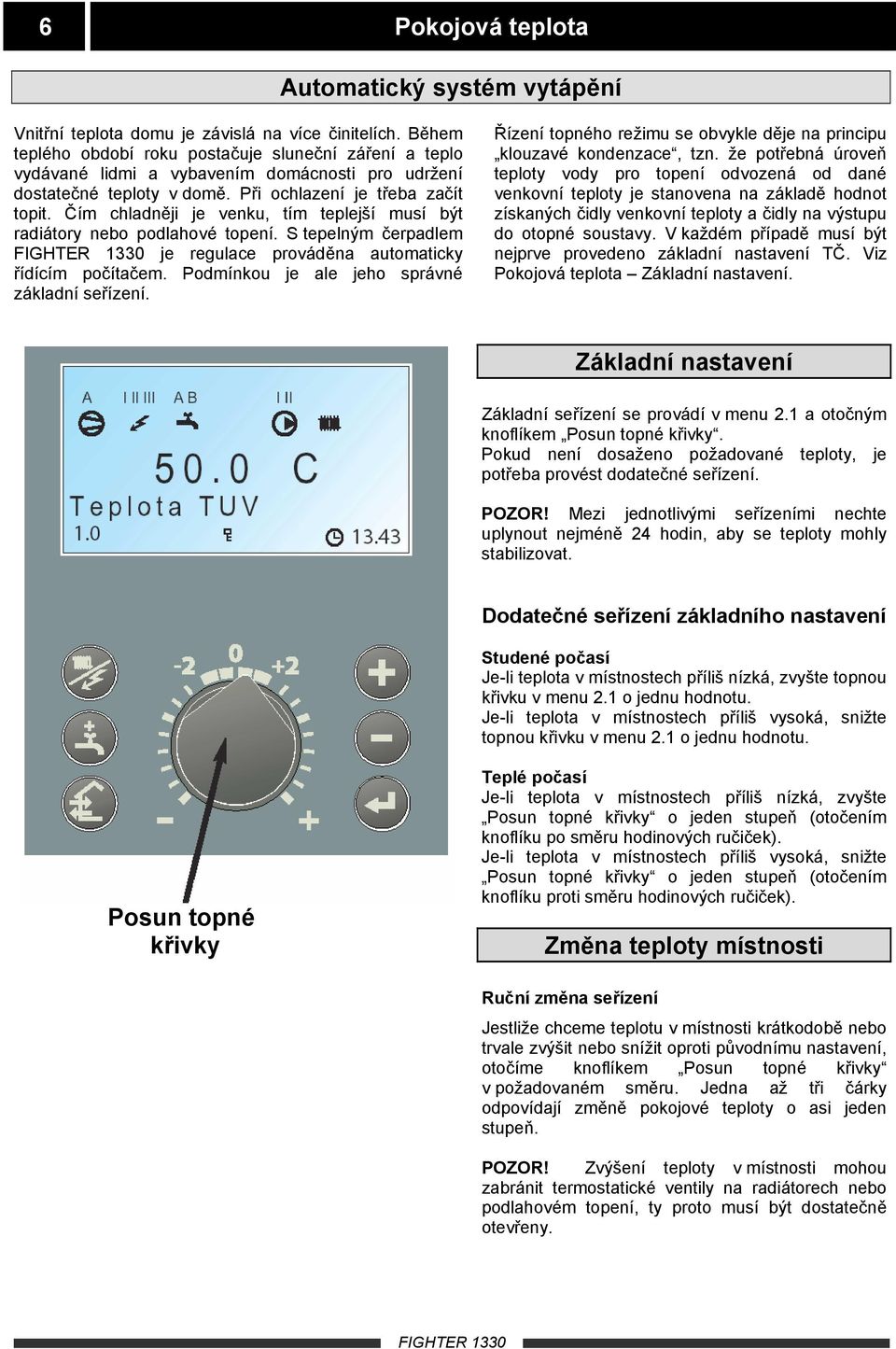 Čím chladněji je venku, tím teplejší musí být radiátory nebo podlahové topení. S tepelným čerpadlem je regulace prováděna automaticky řídícím počítačem.