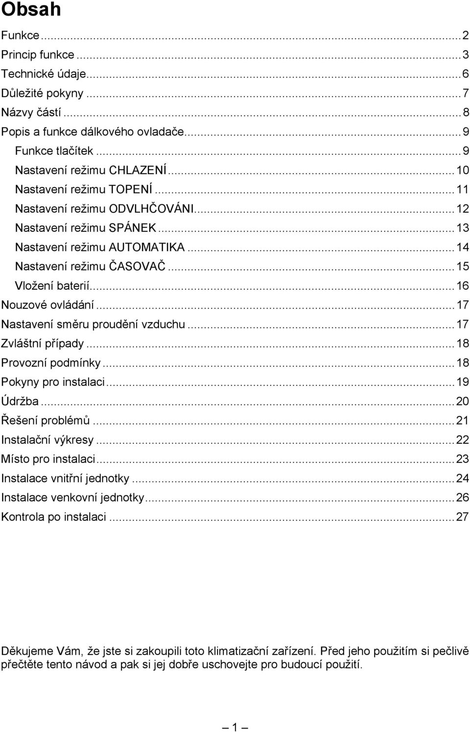 ..17 Nastavení směru proudění vzduchu...17 Zvláštní případy...18 Provozní podmínky...18 Pokyny pro instalaci...19 Údržba...20 Řešení problémů...21 Instalační výkresy...22 Místo pro instalaci.