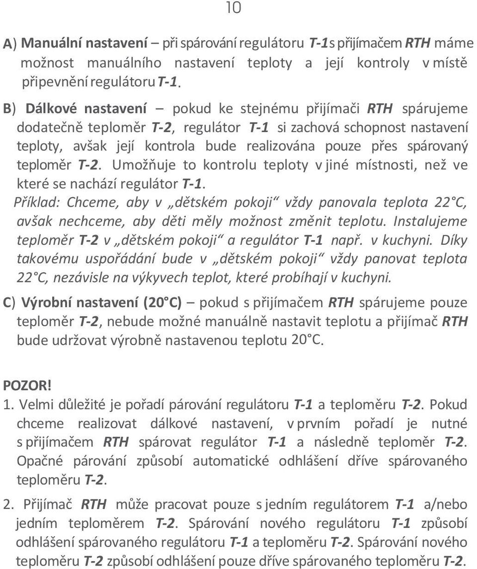 teploměr T-2. Umožňuje to kontrolu teploty v jiné místnosti, než ve které se nachází regulátor T-1.