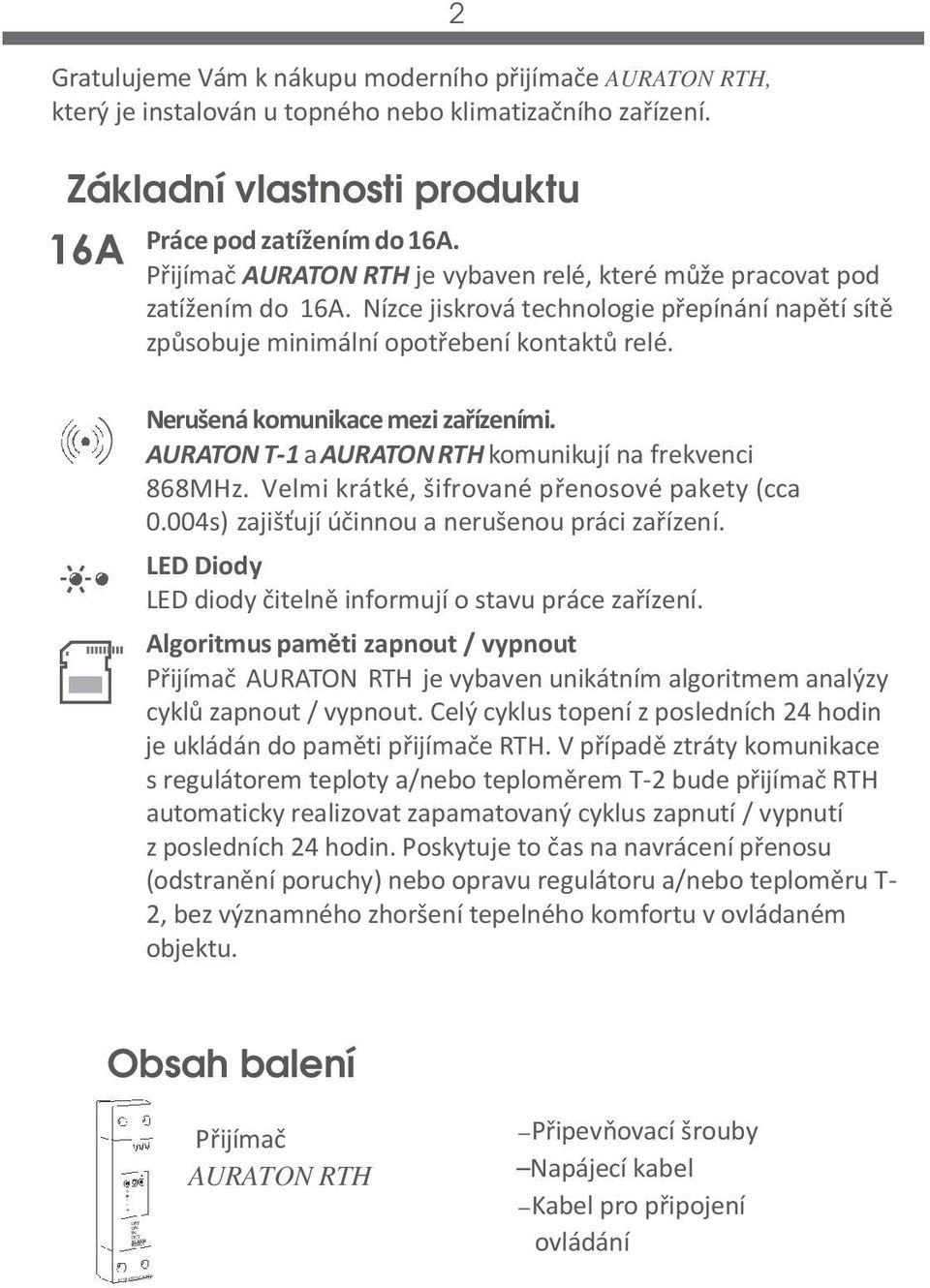 AURATON T-1 a komunikují na frekvenci 868MHz. Velmi krátké, šifrované přenosové pakety (cca 0.004s) zajišťují účinnou a nerušenou práci zařízení.