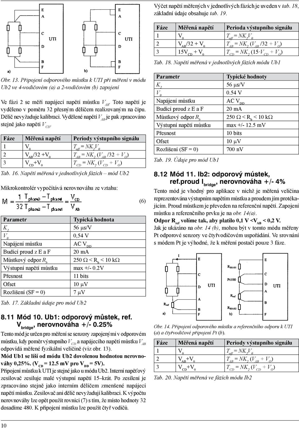 Toto napětí je vyděleno v poměru 32 přesným děličem realizovaným na čipu. Dělič nevyžaduje kalibraci. Vydělené napětí V AB je pak zpracováno stejně jako napětí V CD.