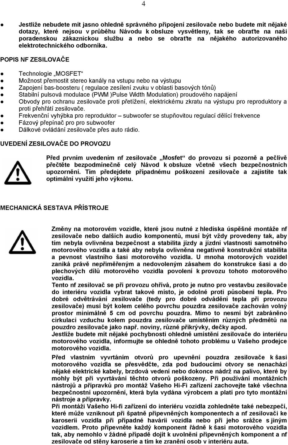 POPIS NF ZESILOVAČE Technologie MOSFET Možnost přemostit stereo kanály na vstupu nebo na výstupu Zapojení bas-boosteru ( regulace zesílení zvuku v oblasti basových tónů) Stabilní pulsová modulace