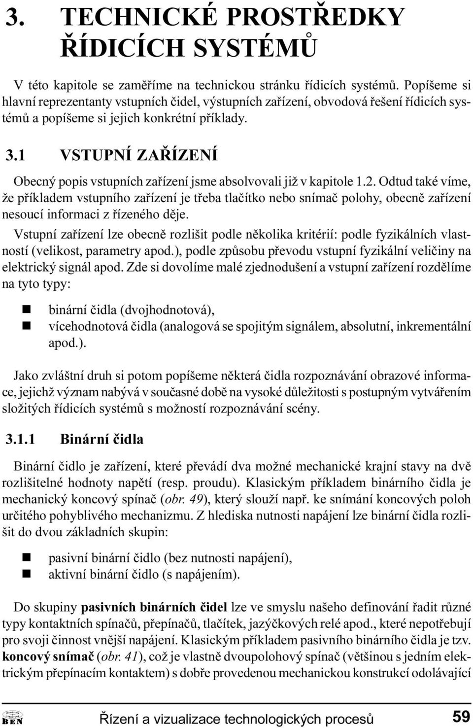 símaè polohy, obecì zaøízeí esoucí iformaci z øízeého dìje Vstupí zaøízeí lze obecì rozlišit podle ìkolika kritérií: podle fyzikálích vlastostí (velikost, parametry apod ), podle zpùsobu pøevodu