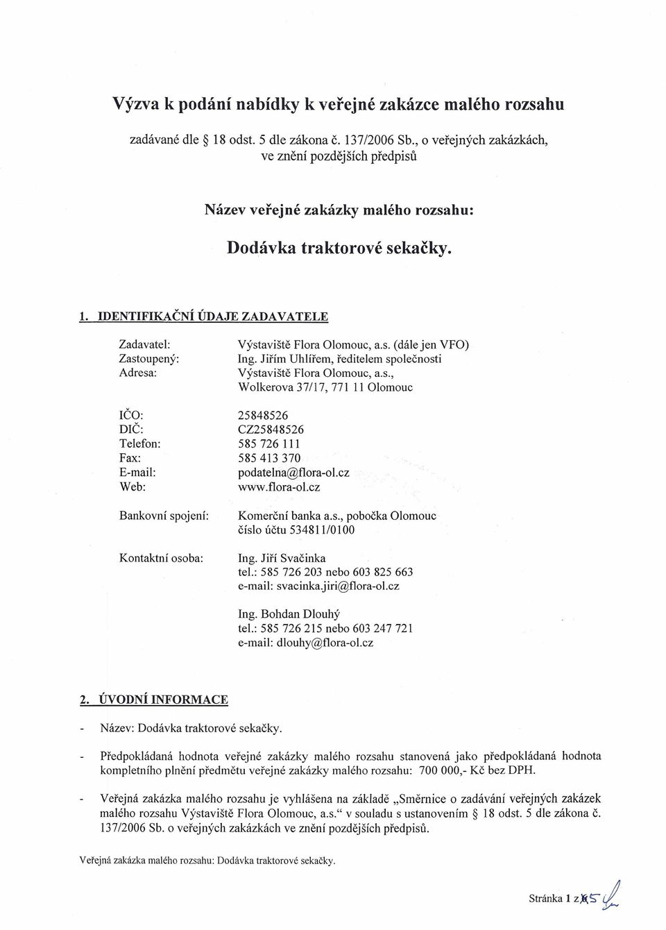 IDENTIFIKAČNÍ ÚDAJE ZADAVATELE Zadavatel: Zastoupený: Adresa: IČO: DIČ: Telefon: Fax: E-mail: Web: Bankovní spojení: Kontaktní osoba: Výstaviště Flora Olomouc, a.s. (dále jen VFO) Ing.