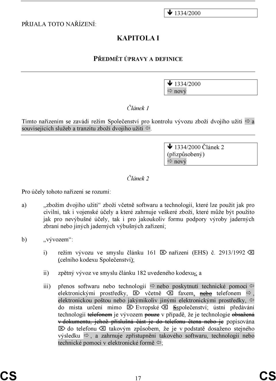 1334/2000 Článek 2 (přizpůsobený) nový Pro účely tohoto nařízení se rozumí: Článek 2 a) zbožím dvojího užití zboží včetně softwaru a technologií, které lze použít jak pro civilní, tak i vojenské