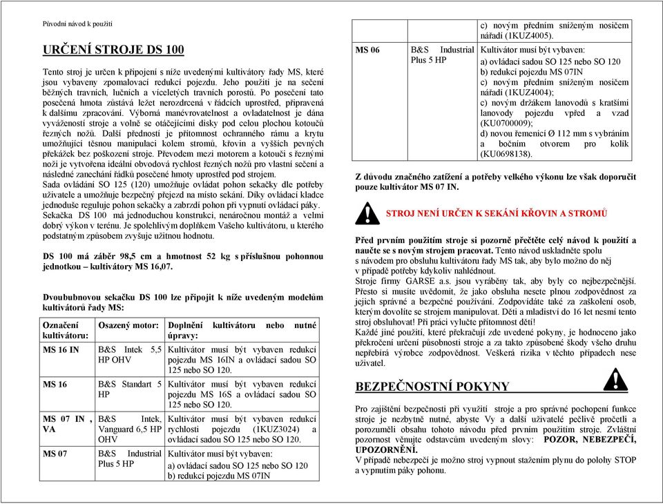 Výborná manévrovatelnost a ovladatelnost je dána vyvážeností stroje a volně se otáčejícími disky pod celou plochou kotoučů řezných nožů.