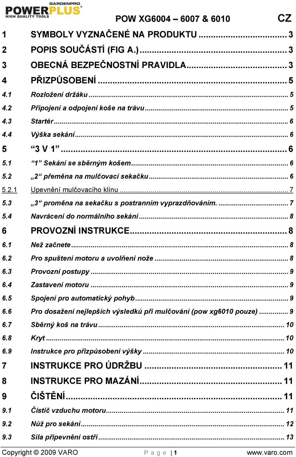 3 3 proměna na sekačku s postranním vyprazdňováním.... 7 5.4 Navrácení do normálního sekání... 8 6 PROVOZNÍ INSTRUKCE... 8 6.1 Než začnete... 8 6.2 Pro spuštení motoru a uvolňení nože... 8 6.3 Provozní postupy.