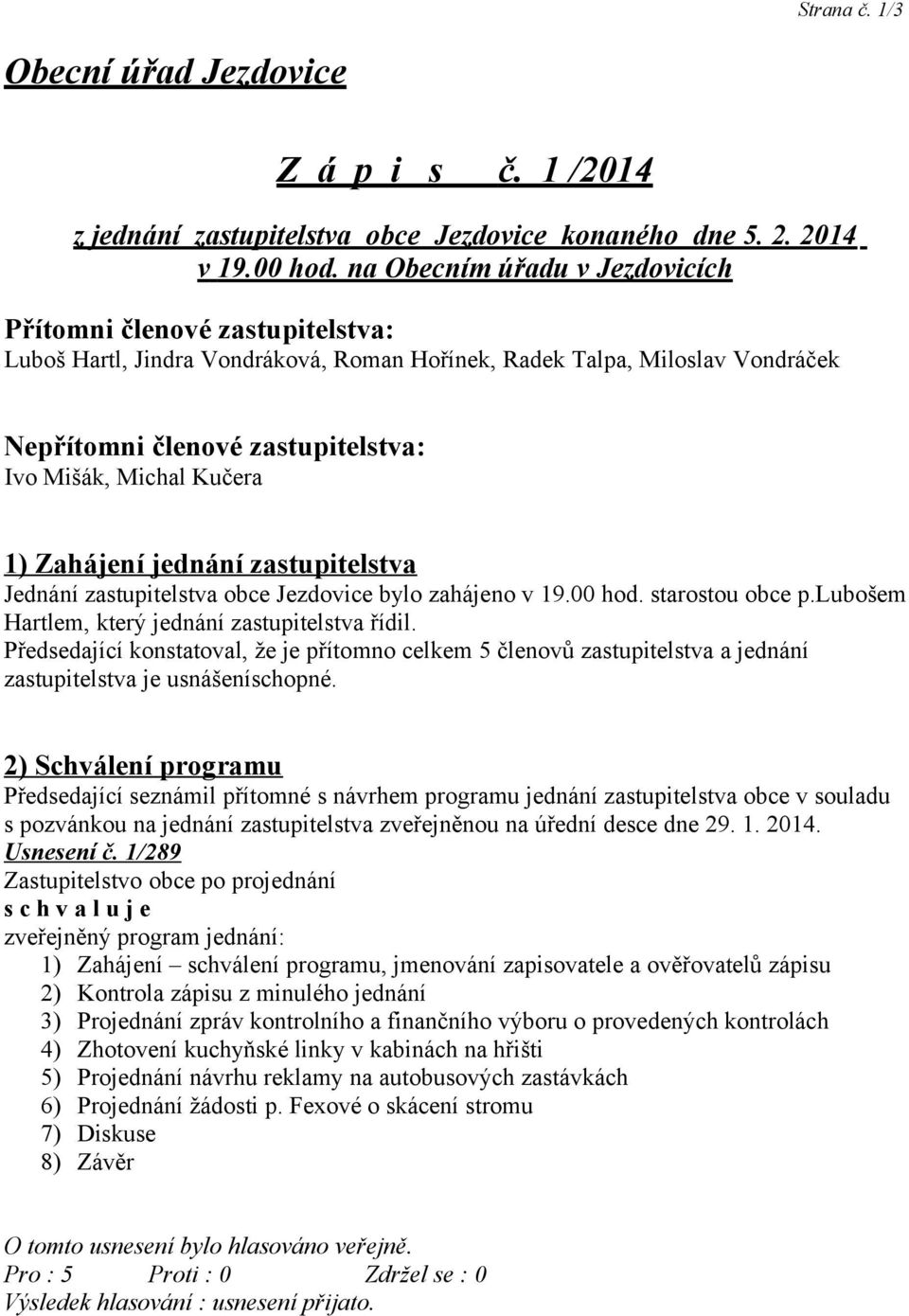 Kučera 1) Zahájení jednání zastupitelstva Jednání zastupitelstva obce Jezdovice bylo zahájeno v 19.00 hod. starostou obce p.lubošem Hartlem, který jednání zastupitelstva řídil.