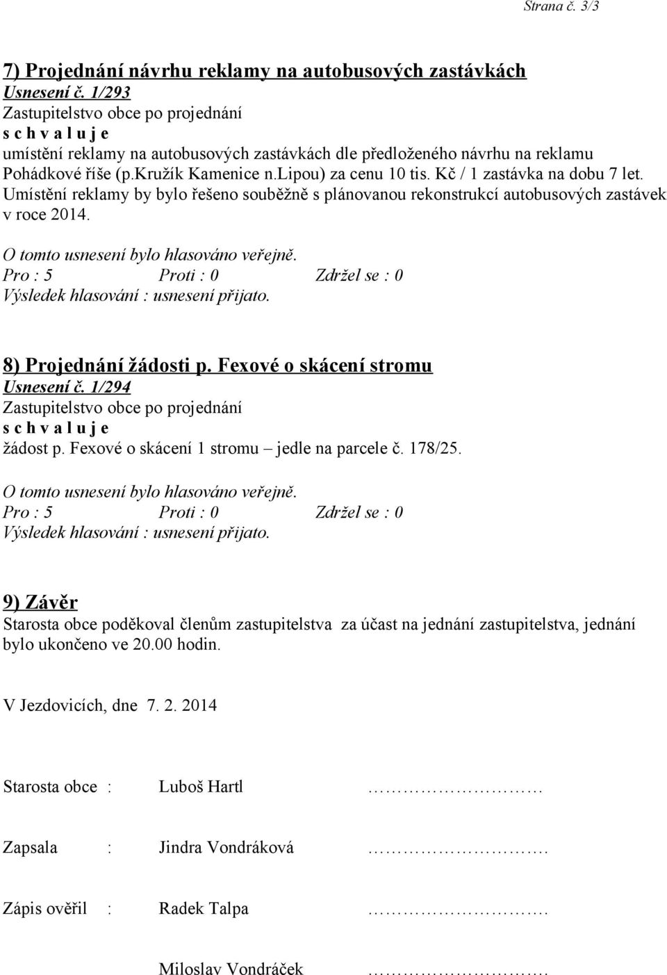 8) Projednání žádosti p. Fexové o skácení stromu Usnesení č. 1/294 žádost p. Fexové o skácení 1 stromu jedle na parcele č. 178/25.