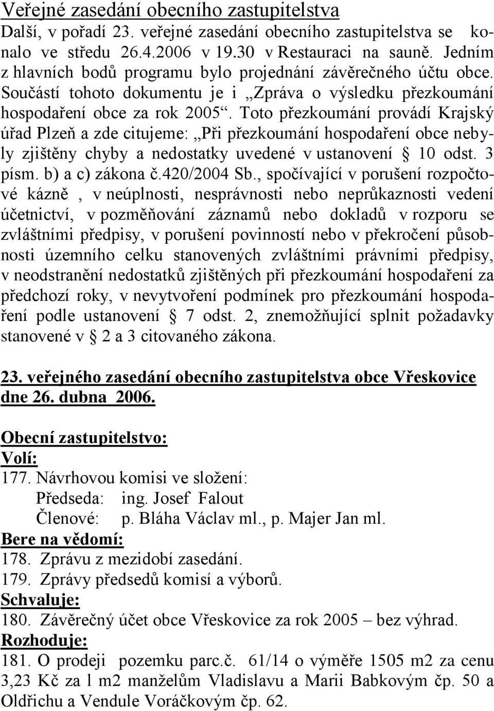 Toto přezkoumání provádí Krajský úřad Plzeň a zde citujeme: Při přezkoumání hospodaření obce nebyly zjištěny chyby a nedostatky uvedené v ustanovení 10 odst. 3 písm. b) a c) zákona č.420/2004 Sb.