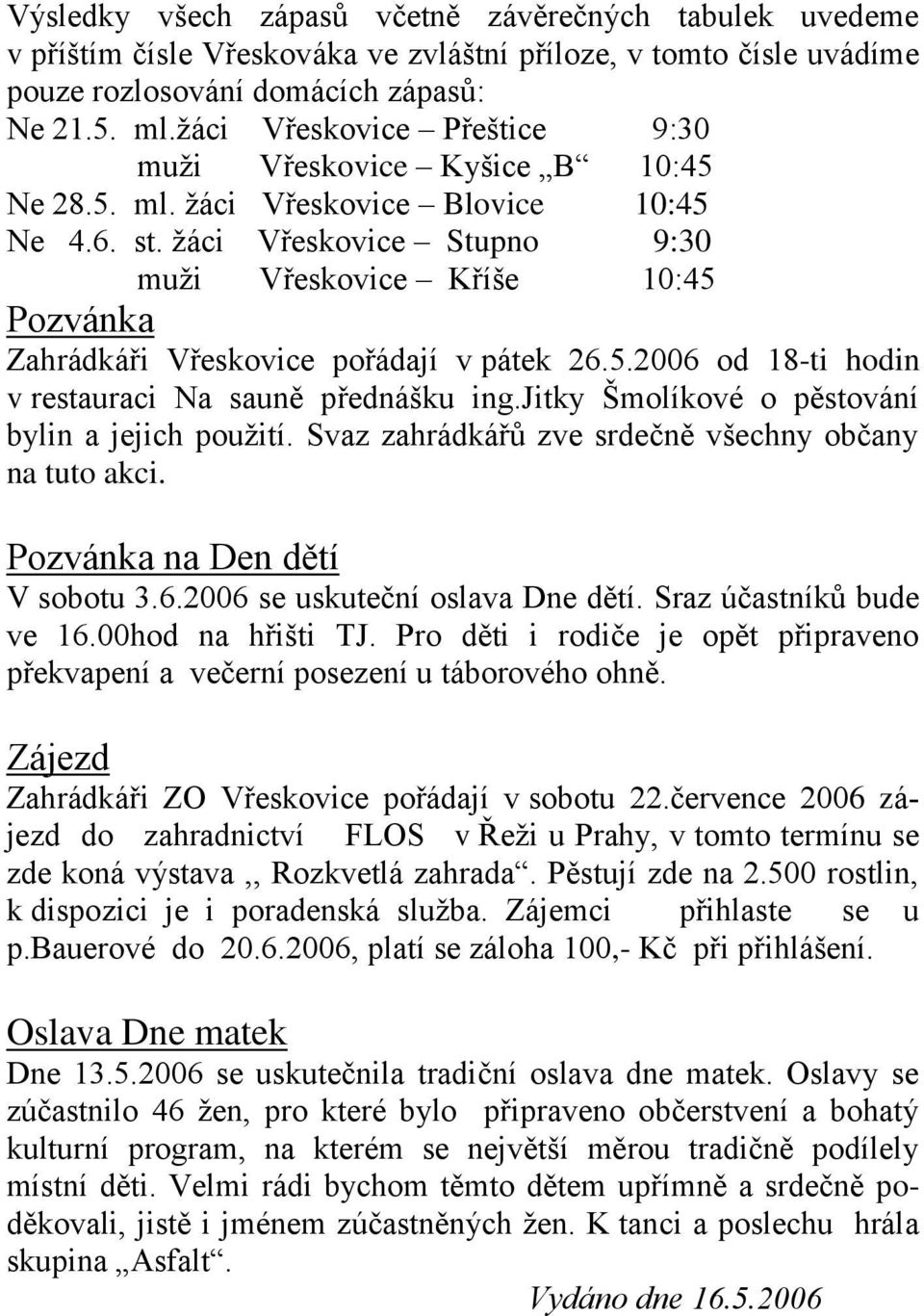 žáci Vřeskovice Stupno 9:30 muži Vřeskovice Kříše 10:45 Pozvánka Zahrádkáři Vřeskovice pořádají v pátek 26.5.2006 od 18-ti hodin v restauraci Na sauně přednášku ing.