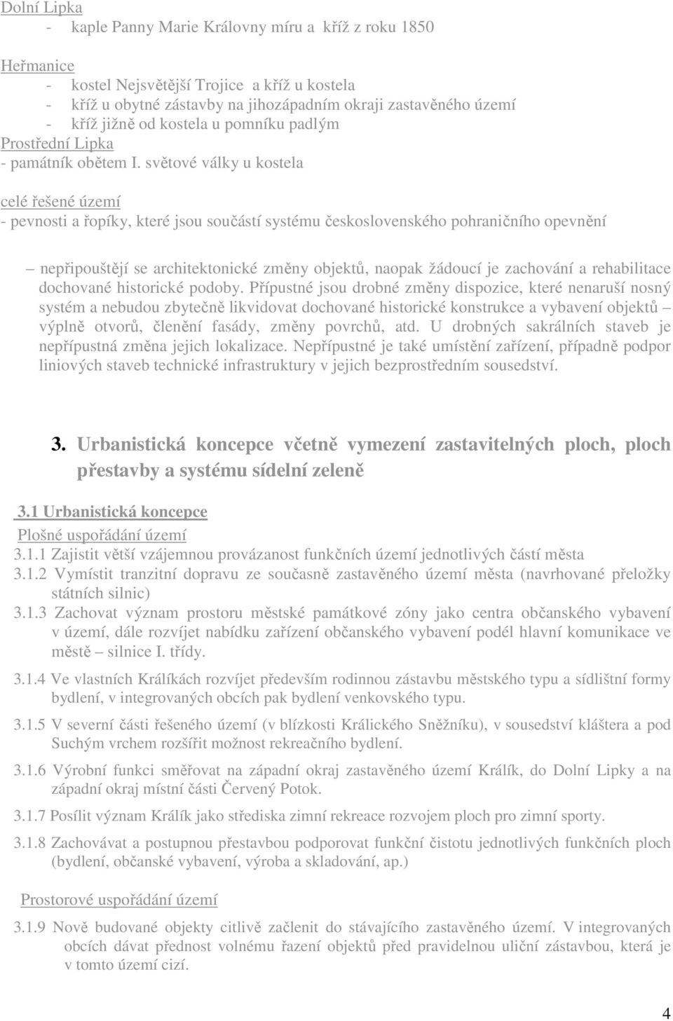 světové války u kostela celé řešené území - pevnosti a řopíky, které jsou součástí systému československého pohraničního opevnění nepřipouštějí se architektonické změny objektů, naopak žádoucí je