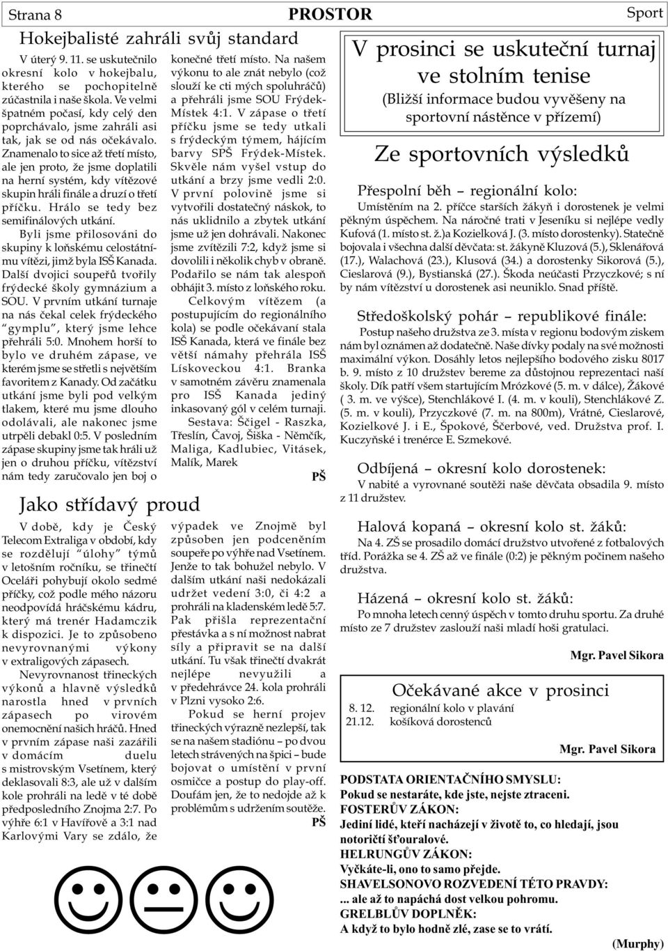 Znamenalo to sice až tøetí místo, ale jen proto, že jsme doplatili na herní systém, kdy vítìzové skupin hráli finále a druzí o tøetí pøíèku. Hrálo se tedy bez semifinálových utkání.