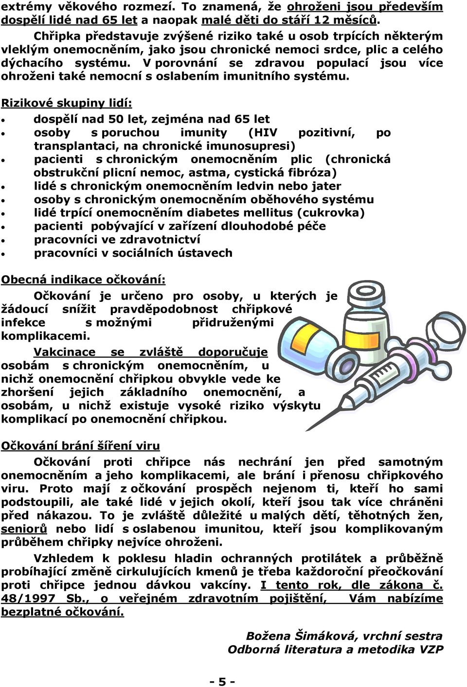 V porovnání se zdravou populací jsou více ohroženi také nemocní s oslabením imunitního systému.