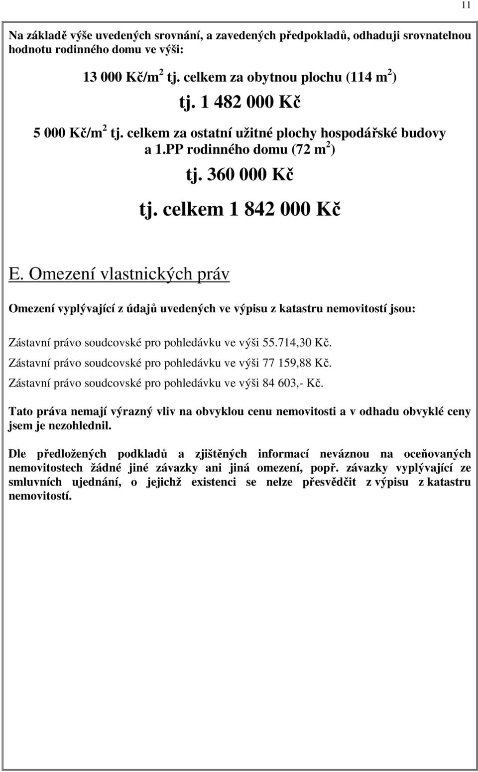 Omezení vlastnických práv Omezení vyplývající z údajů uvedených ve výpisu z katastru nemovitostí jsou: Zástavní právo soudcovské pro pohledávku ve výši 55.714,30 Kč.