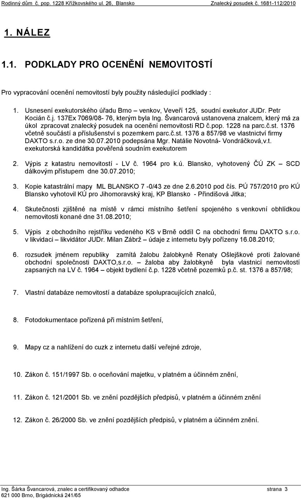 č.st. 1376 a 857/98 ve vlastnictví firmy DAXTO s.r.o. ze dne 30.07.2010 podepsána Mgr. Natálie Novotná- Vondráčková,v.t. exekutorská kandidátka pověřená soudním exekutorem 2.