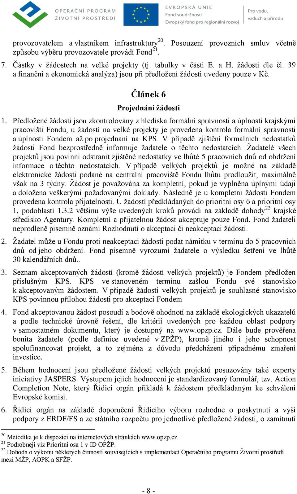 Předložené žádosti jsou zkontrolovány z hlediska formální správnosti a úplnosti krajskými pracovišti Fondu, u žádostí na velké projekty je provedena kontrola formální správnosti a úplnosti Fondem až