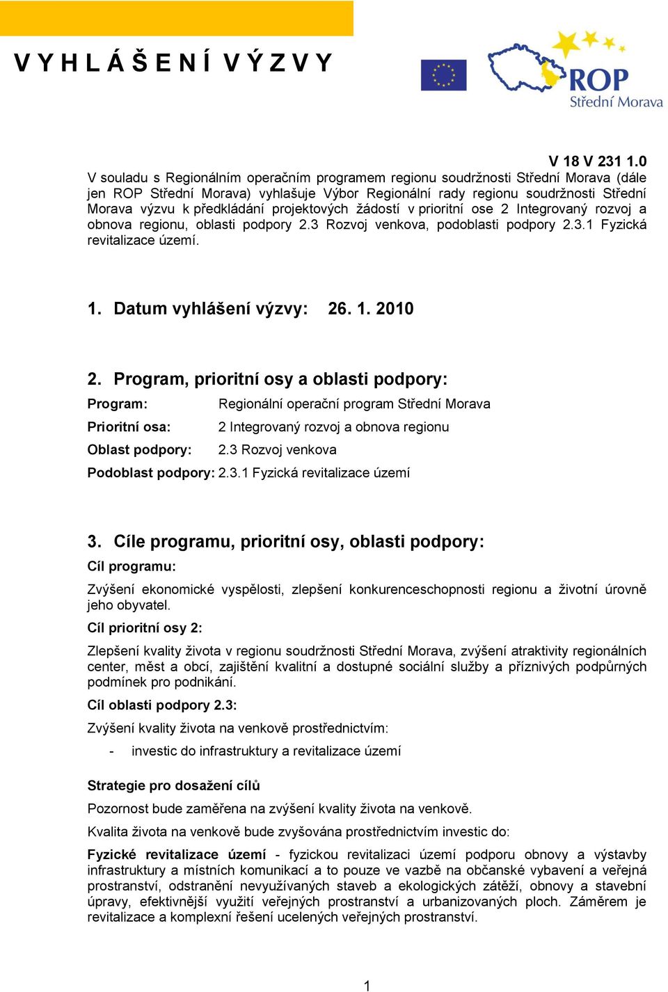 projektových ţádostí v prioritní ose 2 Integrovaný rozvoj a obnova regionu, oblasti podpory 2.3 Rozvoj venkova, podoblasti podpory 2.3.1 Fyzická revitalizace území. 1. Datum vyhlášení výzvy: 26. 1. 2010 2.