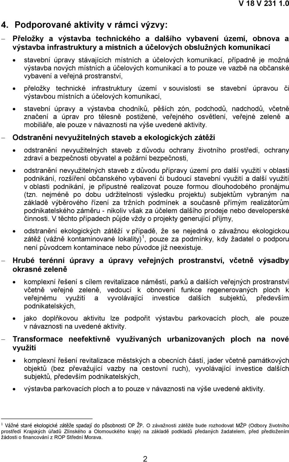 případně je moţná výstavba nových místních a účelových komunikací a to pouze ve vazbě na občanské vybavení a veřejná prostranství, přeloţky technické infrastruktury území v souvislosti se stavební